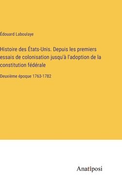 Histoire des États-Unis. Depuis les premiers essais de colonisation jusqu'à l'adoption de la constitution fédérale