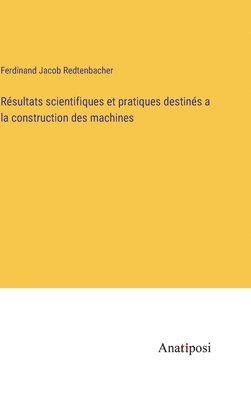 Ferdinand Jacob Redtenbacher - Résultats scientifiques et pratiques destinés a la construction des machines, Inbunden