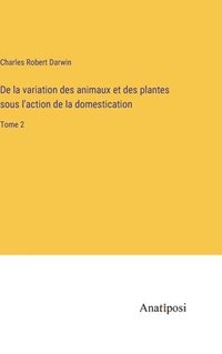 bokomslag De la variation des animaux et des plantes sous l'action de la domestication