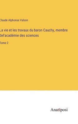La vie et les travaux du baron Cauchy, membre del'acadmie des sciences 1