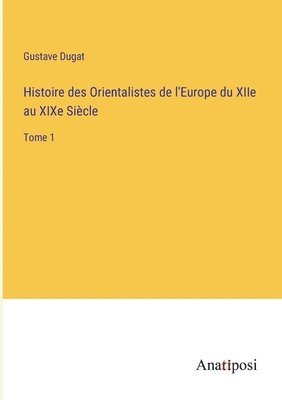 bokomslag Histoire des Orientalistes de l'Europe du XIIe au XIXe Siecle