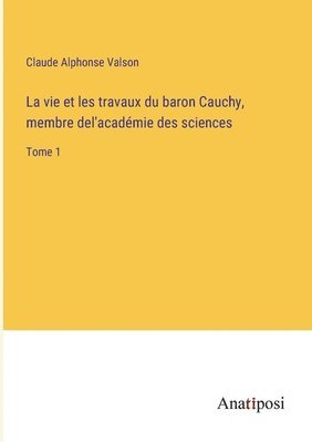 La vie et les travaux du baron Cauchy, membre del'academie des sciences 1