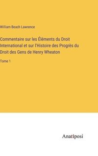 bokomslag Commentaire sur les lments du Droit International et sur l'Histoire des Progrs du Droit des Gens de Henry Wheaton