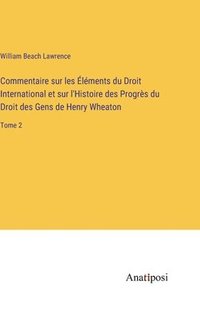 bokomslag Commentaire sur les lments du Droit International et sur l'Histoire des Progrs du Droit des Gens de Henry Wheaton