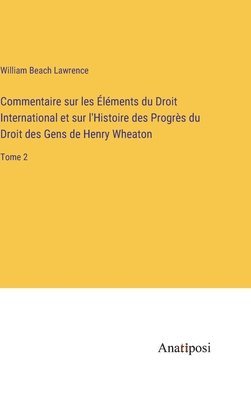 bokomslag Commentaire sur les lments du Droit International et sur l'Histoire des Progrs du Droit des Gens de Henry Wheaton