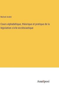 bokomslag Cours alphabétique, théorique et pratique de la législation civile ecclésiastique