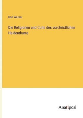 Die Religionen und Culte des vorchristlichen Heidenthums 1