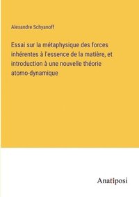 bokomslag Essai sur la métaphysique des forces inhérentes à l'essence de la matière, et introduction à une nouvelle théorie atomo-dynamique