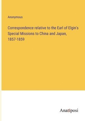 bokomslag Correspondence relative to the Earl of Elgin's Special Missions to China and Japan, 1857-1859