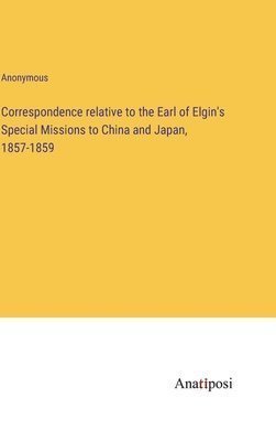 bokomslag Correspondence relative to the Earl of Elgin's Special Missions to China and Japan, 1857-1859