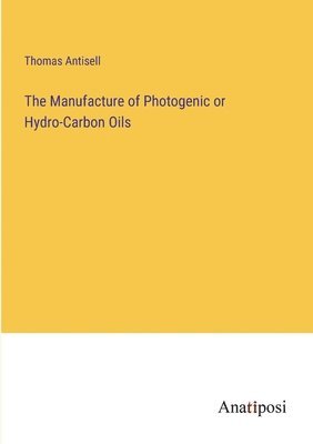 Thomas Antisell - Manufacture of Photogenic or Hydro-Carbon Oils, Häftad
