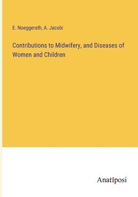 Contributions to Midwifery, and Diseases of Women and Children 1