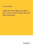 bokomslag Treatise on the Immediate Cause, and the Specific Treatment of Pulmonary Phtisis and Tubercular Diseases