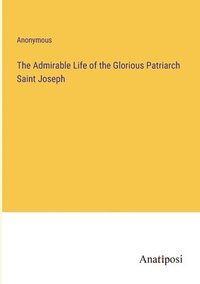 bokomslag The Admirable Life of the Glorious Patriarch Saint Joseph