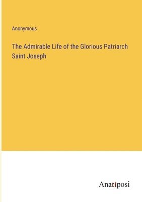 bokomslag The Admirable Life of the Glorious Patriarch Saint Joseph