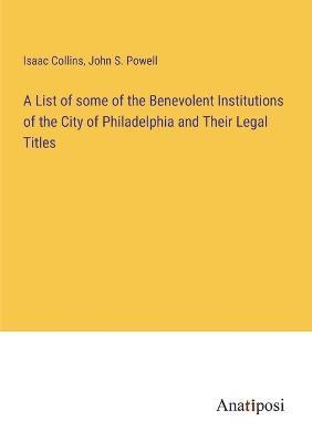 bokomslag A List of some of the Benevolent Institutions of the City of Philadelphia and Their Legal Titles