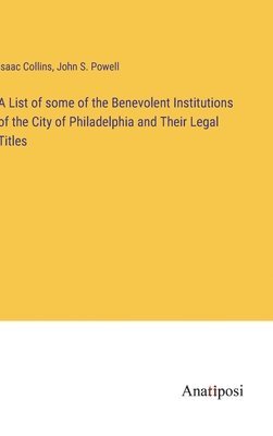 bokomslag List of some of the Benevolent Institutions of the City of Philadelphia and Their Legal Titles