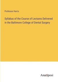 bokomslag Syllabus of the Course of Lectures Delivered in the Baltimore College of Dental Surgery