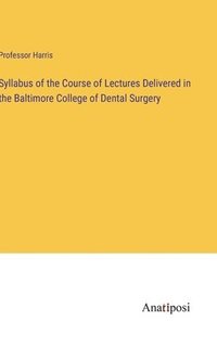 bokomslag Syllabus of the Course of Lectures Delivered in the Baltimore College of Dental Surgery