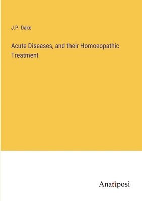 Acute Diseases, and their Homoeopathic Treatment 1