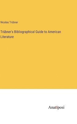 Trbner's Bibliographical Guide to American Literature 1