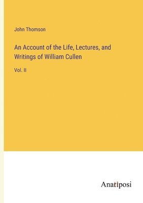 Account of the Life, Lectures, and Writings of William Cullen