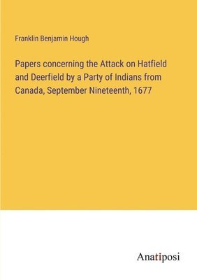 Papers concerning the Attack on Hatfield and Deerfield by a Party of Indians from Canada, September Nineteenth, 1677 1