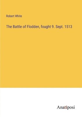 bokomslag The Battle of Flodden, fought 9. Sept. 1513