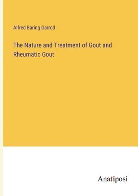 bokomslag The Nature and Treatment of Gout and Rheumatic Gout