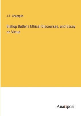 Bishop Butler's Ethical Discourses, and Essay on Virtue 1
