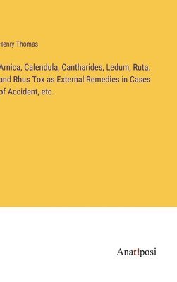 Henry Thomas - Arnica, Calendula, Cantharides, Ledum, Ruta, and Rhus Tox as External Remedies in Cases of Accident, etc., Inbunden