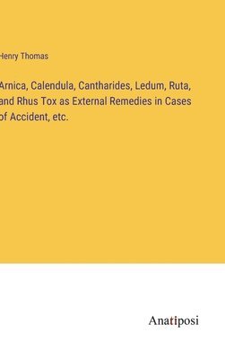 Arnica, Calendula, Cantharides, Ledum, Ruta, and Rhus Tox as External Remedies in Cases of Accident, etc. 1
