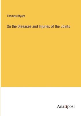 On the Diseases and Injuries of the Joints 1