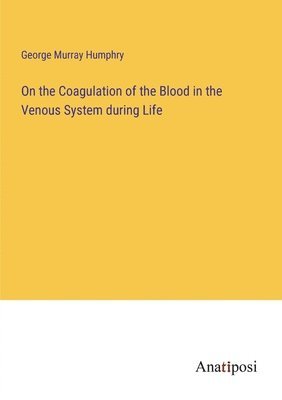 On the Coagulation of the Blood in the Venous System during Life