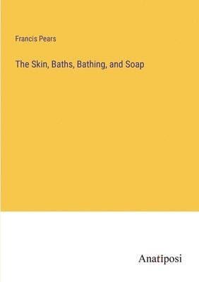 bokomslag The Skin, Baths, Bathing, and Soap