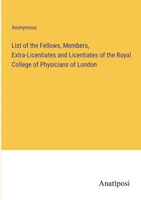 bokomslag List of the Fellows, Members, Extra-Licentiates and Licentiates of the Royal College of Physicians of London