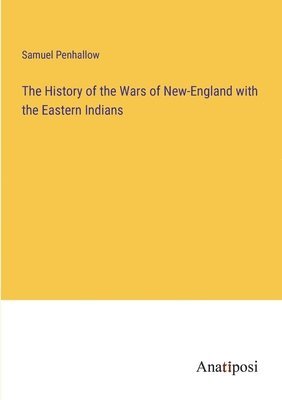 The History of the Wars of New-England with the Eastern Indians 1