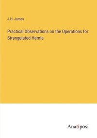 bokomslag Practical Observations on the Operations for Strangulated Hernia