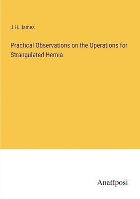 bokomslag Practical Observations on the Operations for Strangulated Hernia