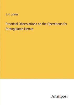 Practical Observations on the Operations for Strangulated Hernia 1