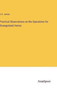 bokomslag Practical Observations on the Operations for Strangulated Hernia