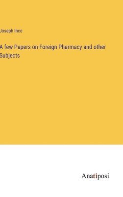 A few Papers on Foreign Pharmacy and other Subjects 1