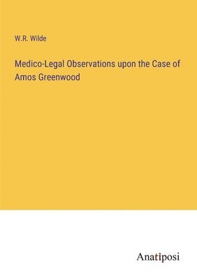Medico-Legal Observations upon the Case of Amos Greenwood