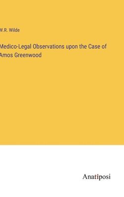 Medico-Legal Observations upon the Case of Amos Greenwood