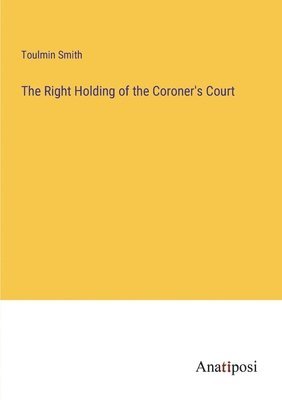 The Right Holding of the Coroner's Court 1