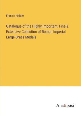 bokomslag Catalogue of the Highly Important, Fine & Extensive Collection of Roman Imperial Large-Brass Medals