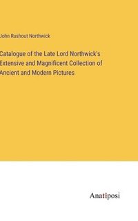 bokomslag Catalogue of the Late Lord Northwick's Extensive and Magnificent Collection of Ancient and Modern Pictures