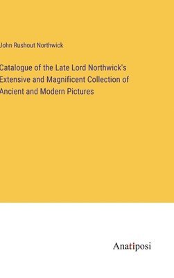Catalogue of the Late Lord Northwick's Extensive and Magnificent Collection of Ancient and Modern Pictures