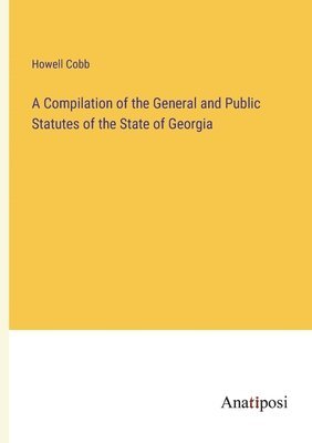 bokomslag A Compilation of the General and Public Statutes of the State of Georgia