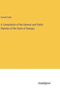 bokomslag A Compilation of the General and Public Statutes of the State of Georgia